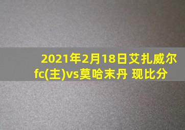 2021年2月18日艾扎威尔fc(主)vs莫哈末丹 现比分